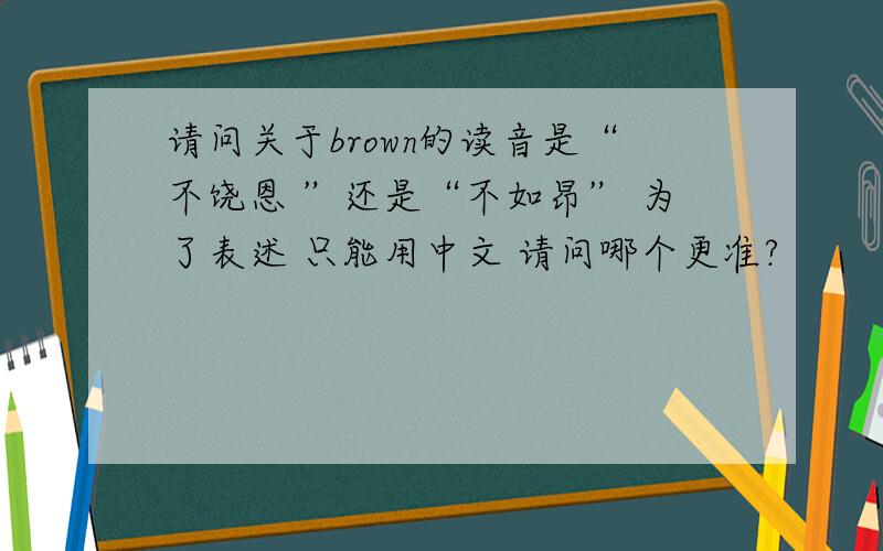 请问关于brown的读音是“不饶恩 ”还是“不如昂” 为了表述 只能用中文 请问哪个更准?
