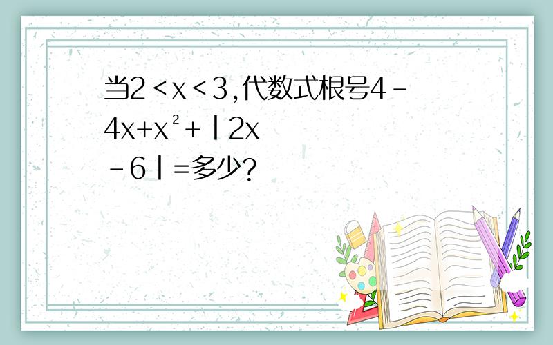 当2＜x＜3,代数式根号4-4x+x²+丨2x-6丨=多少?