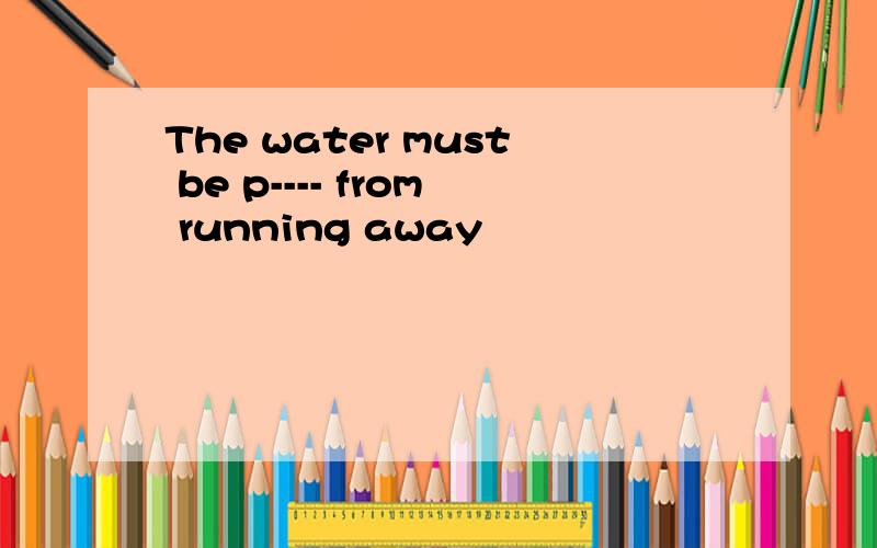 The water must be p---- from running away