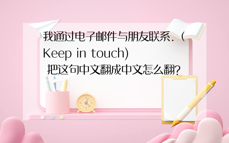 我通过电子邮件与朋友联系.（Keep in touch) 把这句中文翻成中文怎么翻?