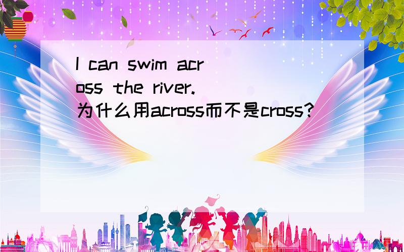 I can swim across the river.为什么用across而不是cross?
