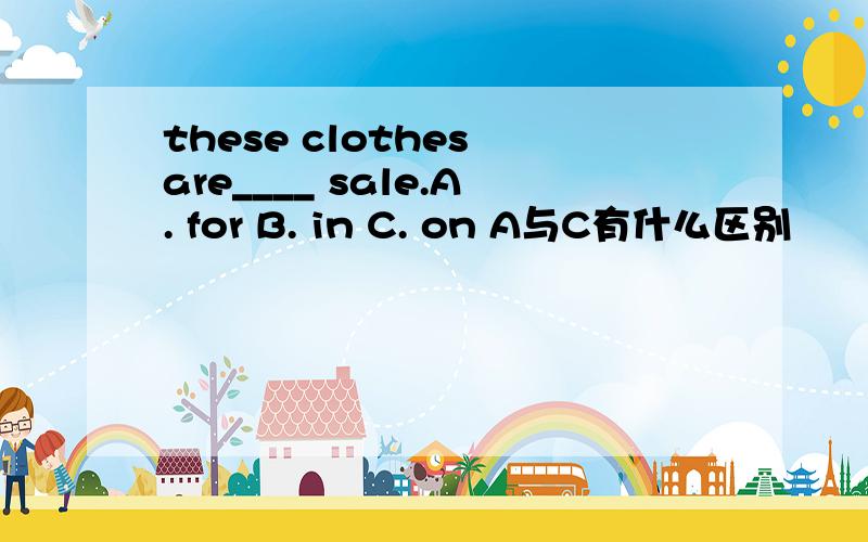 these clothes are____ sale.A. for B. in C. on A与C有什么区别