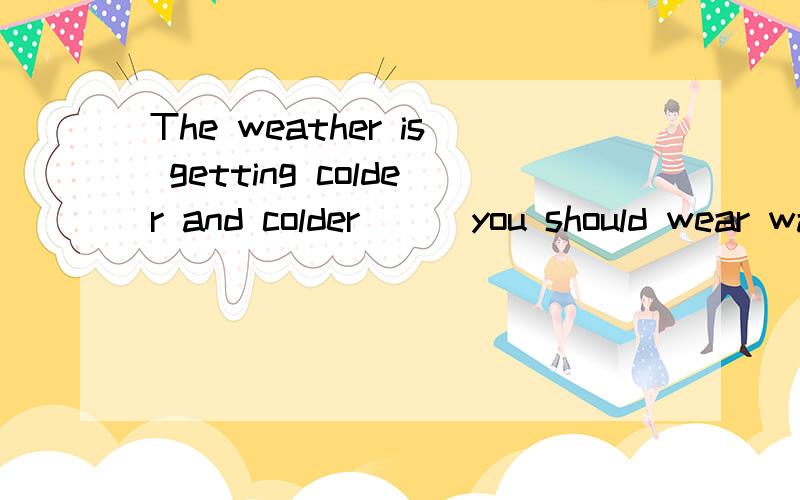The weather is getting colder and colder __ you should wear warm clothes.A,such that B.so that C.so as to