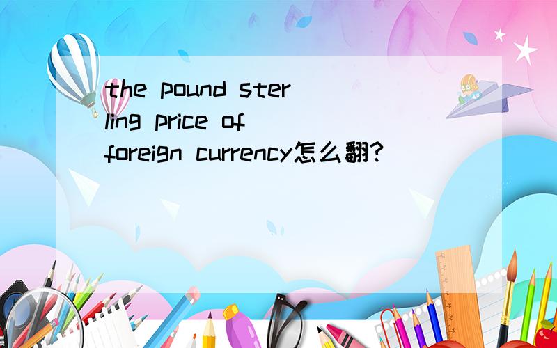 the pound sterling price of foreign currency怎么翻?
