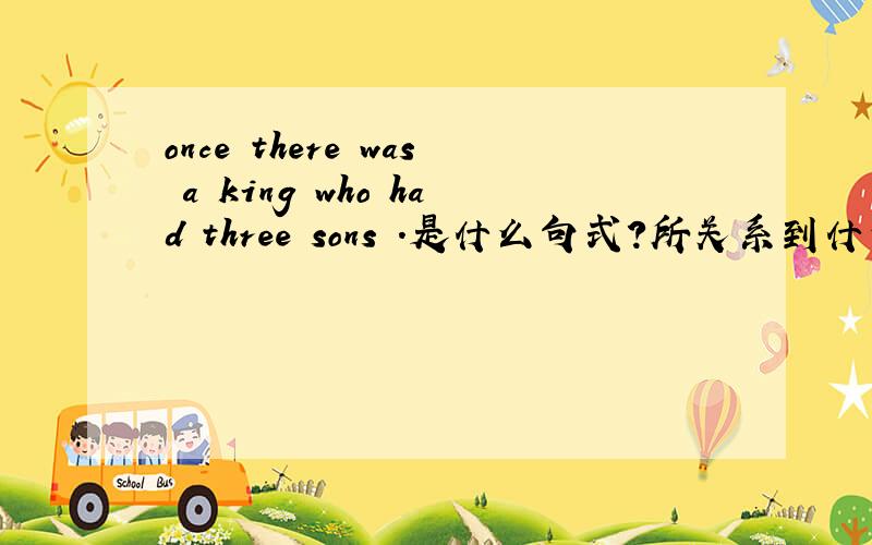 once there was a king who had three sons .是什么句式?所关系到什么语法?详解一下.谢谢!