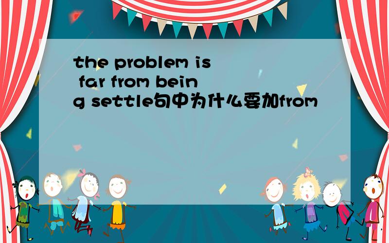 the problem is far from being settle句中为什么要加from
