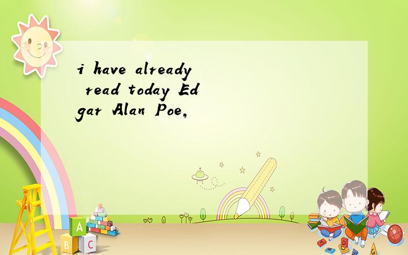 i have already read today Edgar Alan Poe,