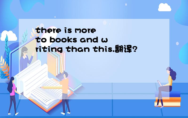there is more to books and writing than this.翻译?
