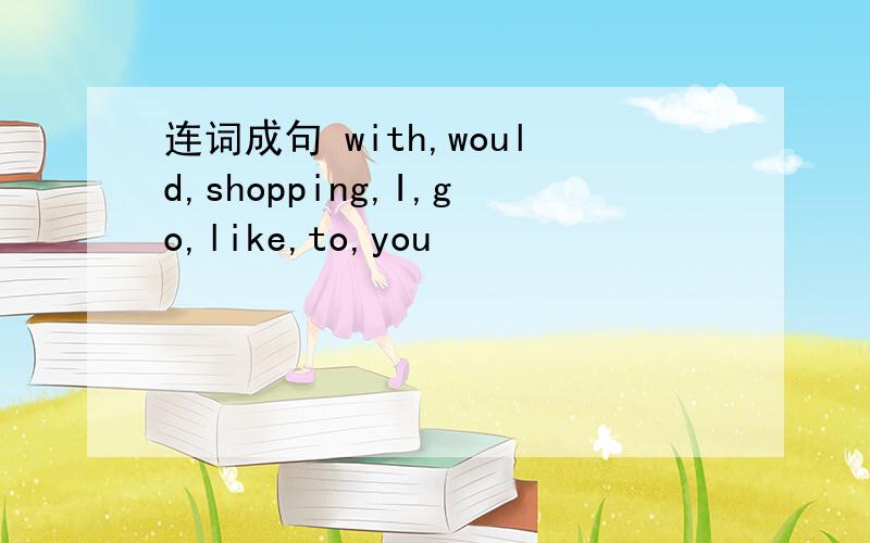 连词成句 with,would,shopping,I,go,like,to,you