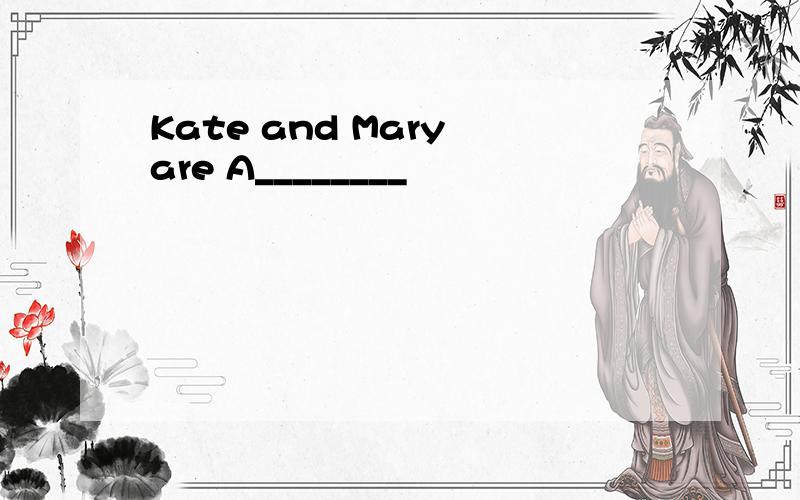 Kate and Mary are A________