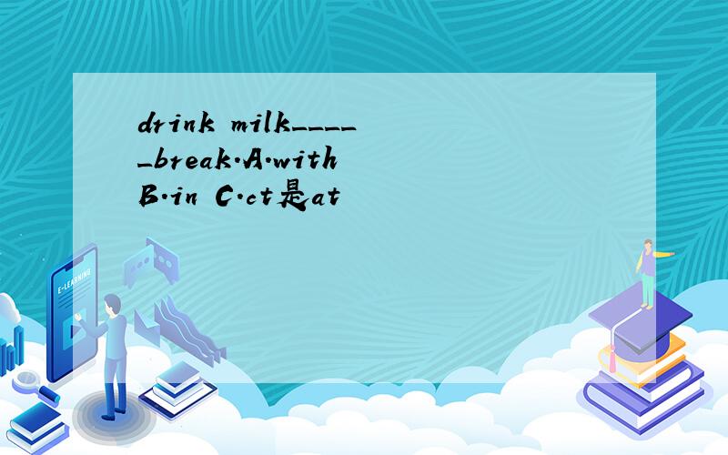 drink milk_____break.A.with B.in C.ct是at