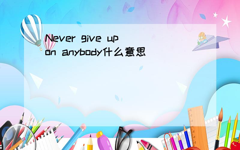 Never give up on anybody什么意思