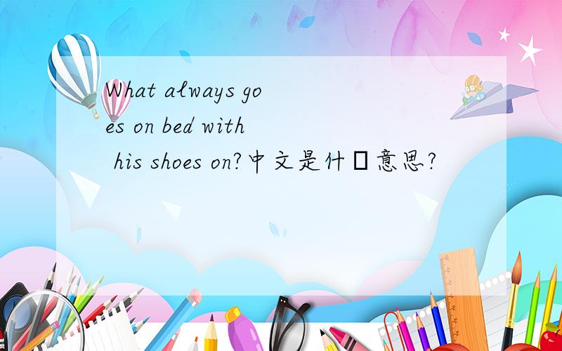 What always goes on bed with his shoes on?中文是什麼意思?