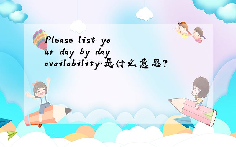 Please list your day by day availability.是什么意思?