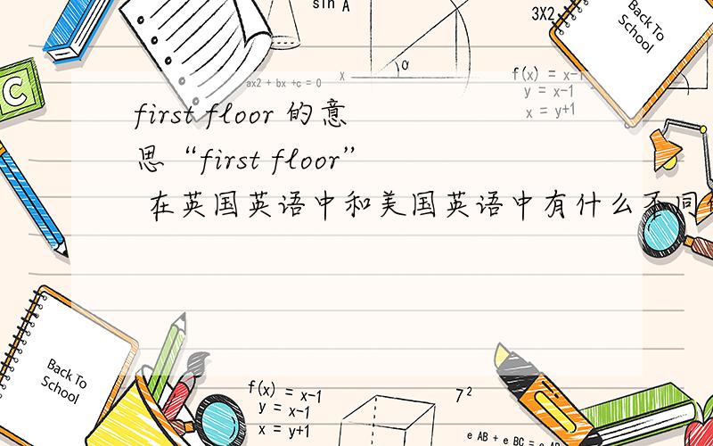 first floor 的意思“first floor” 在英国英语中和美国英语中有什么不同的意思,请列出地下室和1、2的不同说法.