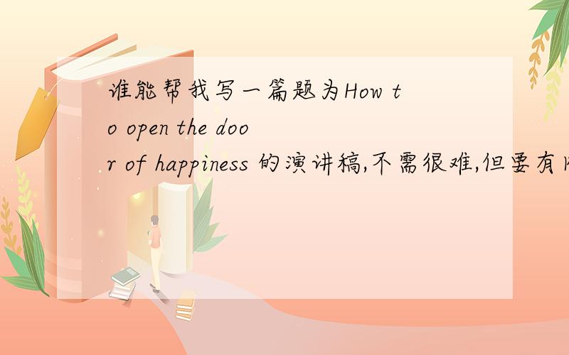 谁能帮我写一篇题为How to open the door of happiness 的演讲稿,不需很难,但要有内容