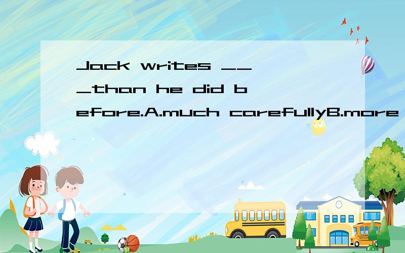 Jack writes ___than he did before.A.much carefullyB.more carefulC.much more carefullyD.much careful