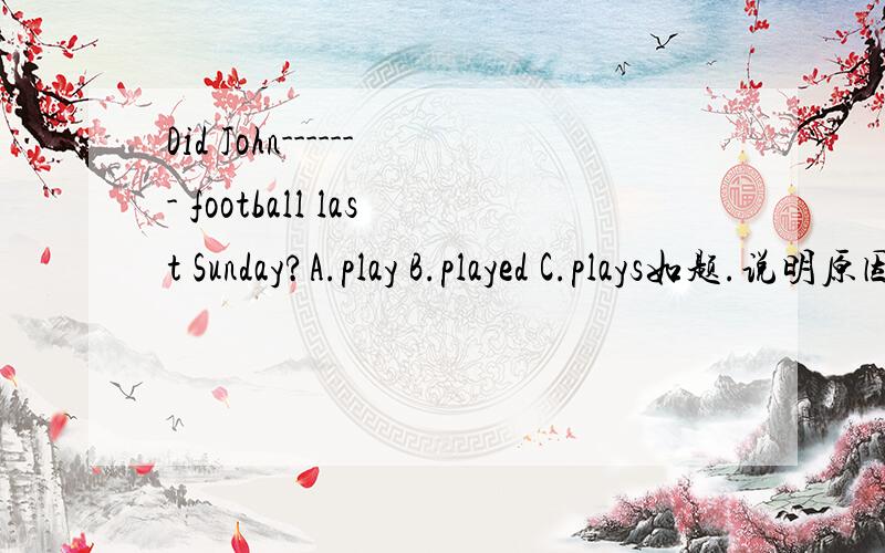 Did John------- football last Sunday?A.play B.played C.plays如题.说明原因