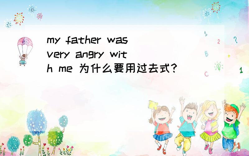my father was very angry with me 为什么要用过去式?