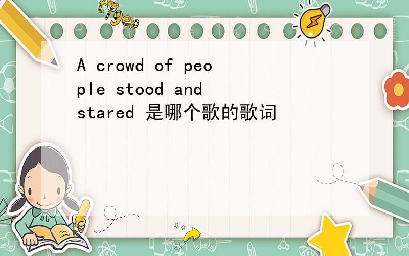 A crowd of people stood and stared 是哪个歌的歌词