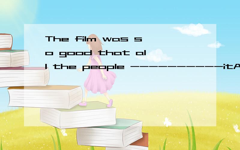 The film was so good that all the people ----------itA was watching B lost themselves inC didn't talk aboutD remembered