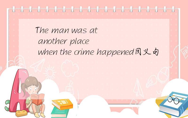 The man was at another place when the crime happened同义句