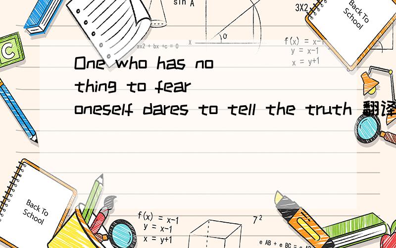 One who has nothing to fear oneself dares to tell the truth 翻译