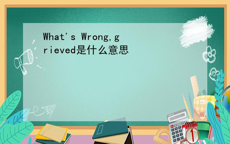 What's Wrong,grieved是什么意思
