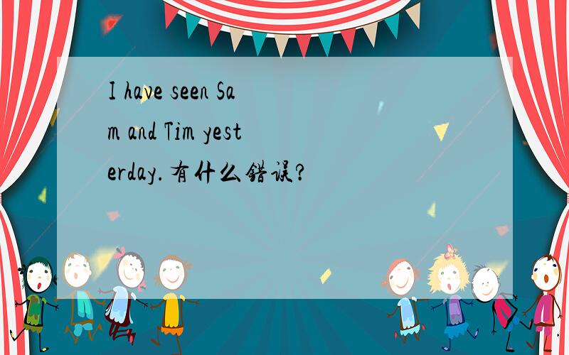 I have seen Sam and Tim yesterday.有什么错误?