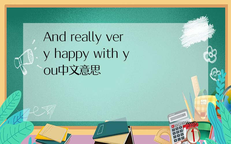 And really very happy with you中文意思