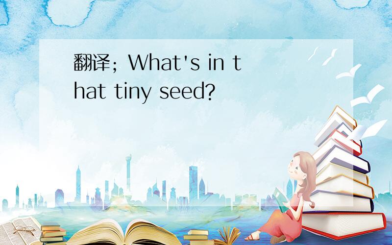 翻译；What's in that tiny seed?