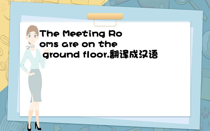 The Meeting Rooms are on the ground floor.翻译成汉语