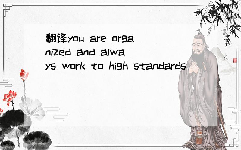 翻译you are organized and always work to high standards