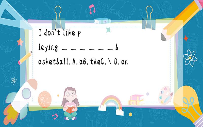 I don't like playing ______basketball.A.aB.theC.\ D.an