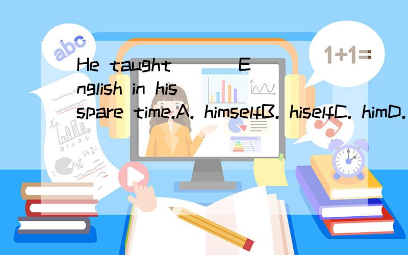 He taught ___English in his spare time.A. himselfB. hiselfC. himD. his