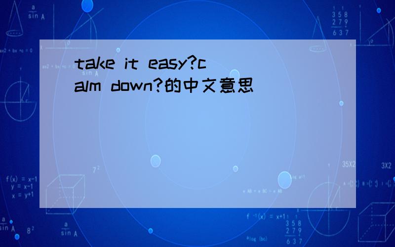 take it easy?calm down?的中文意思