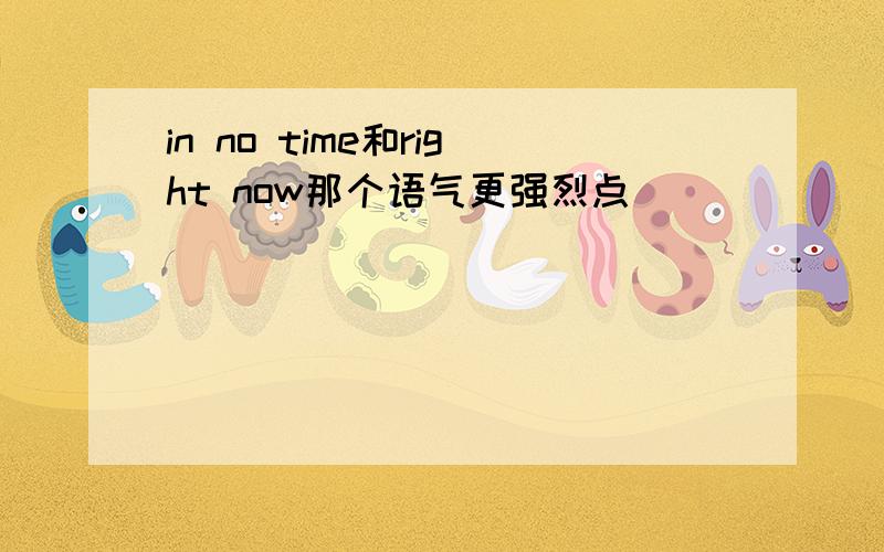 in no time和right now那个语气更强烈点