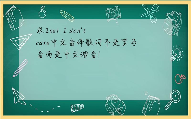 求2ne1 I don't care中文音译歌词不是罗马音而是中文谐音!