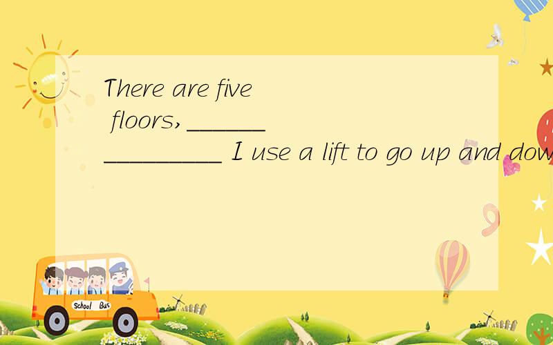 There are five floors,_______________ I use a lift to go up and down.A.or B.so C.yet D,but