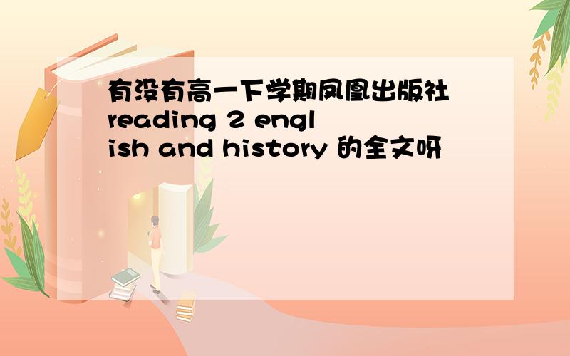 有没有高一下学期凤凰出版社 reading 2 english and history 的全文呀