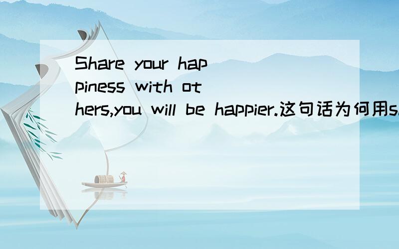 Share your happiness with others,you will be happier.这句话为何用share而不用sharing?
