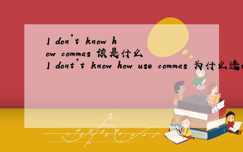 I don't know how commas 该是什么I dont't know how use commas 为什么选use to use