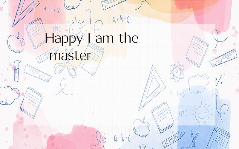 Happy I am the master