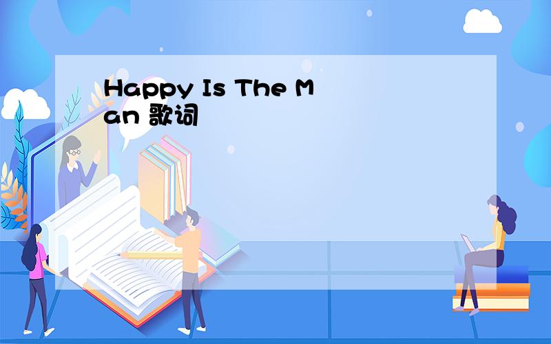 Happy Is The Man 歌词