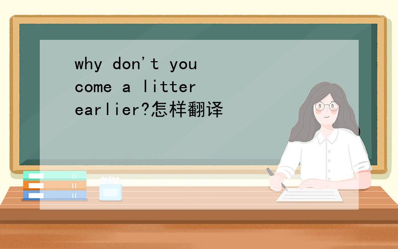 why don't you come a litter earlier?怎样翻译