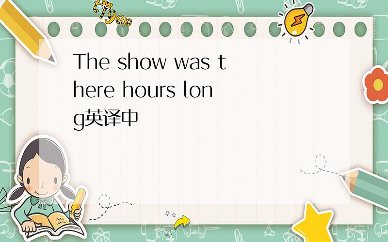 The show was there hours long英译中