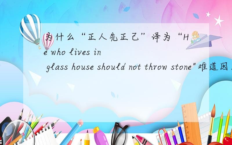 为什么“正人先正己”译为“He who lives in glass house should not throw stone