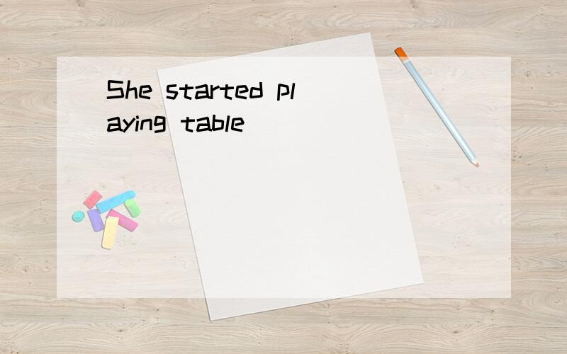 She started playing table