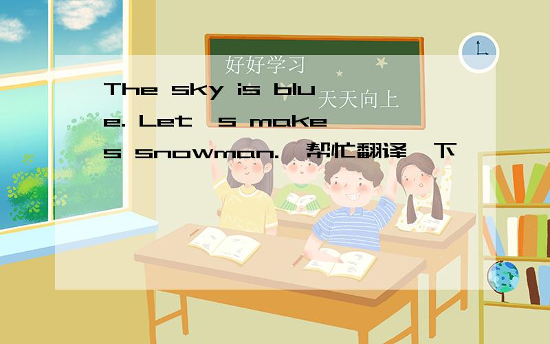 The sky is blue. Let's make s snowman.  帮忙翻译一下