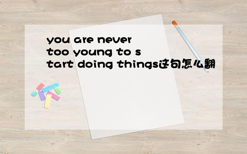 you are never too young to start doing things这句怎么翻